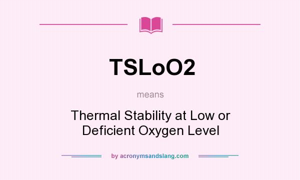 What does TSLoO2 mean? It stands for Thermal Stability at Low or Deficient Oxygen Level