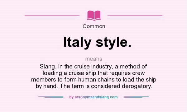 What does Italy style. mean? It stands for Slang. In the cruise industry, a method of loading a cruise ship that requires crew members to form human chains to load the ship by hand. The term is considered derogatory.