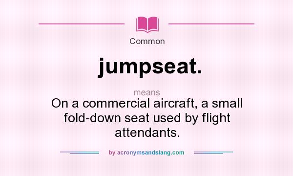 What does jumpseat. mean? It stands for On a commercial aircraft, a small fold-down seat used by flight attendants.