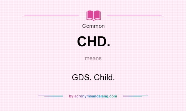 What does CHD. mean? It stands for GDS. Child.