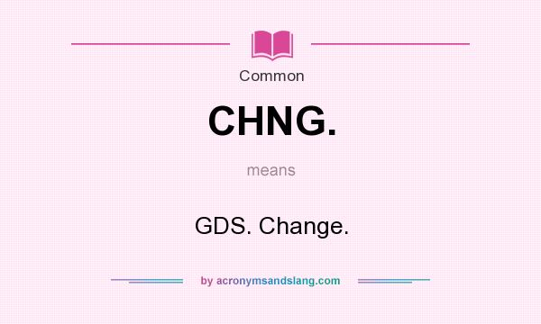 What does CHNG. mean? It stands for GDS. Change.