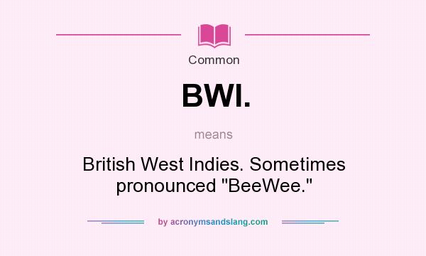 What does BWI. mean? It stands for British West Indies. Sometimes pronounced BeeWee.
