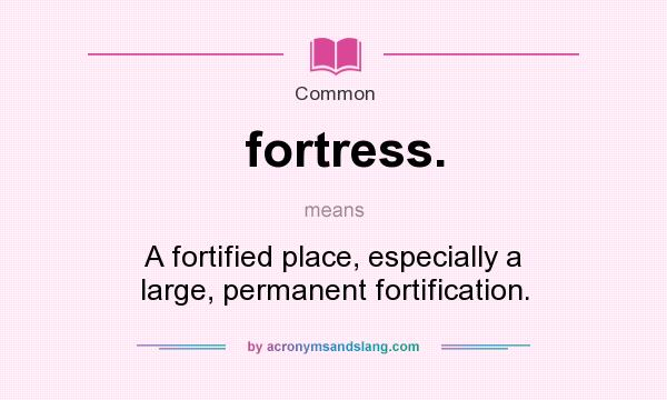 What does fortress. mean? It stands for A fortified place, especially a large, permanent fortification.