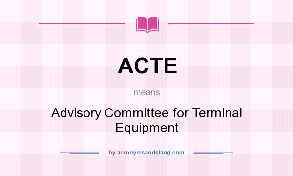 What does ACTE mean? It stands for Advisory Committee for Terminal Equipment