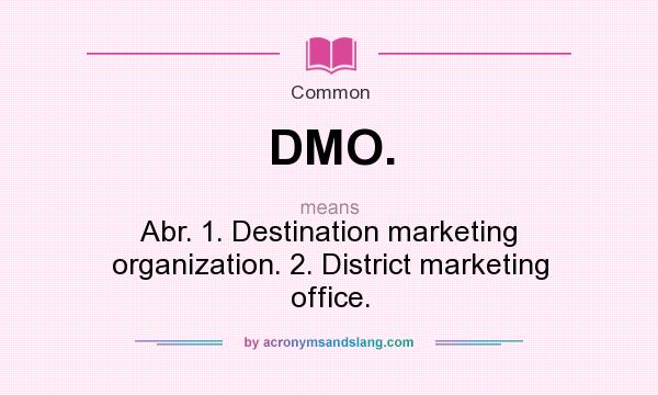 What does DMO. mean? It stands for Abr. 1. Destination marketing organization. 2. District marketing office.