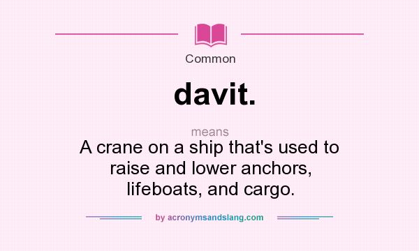 What does davit. mean? It stands for A crane on a ship that`s used to raise and lower anchors, lifeboats, and cargo.