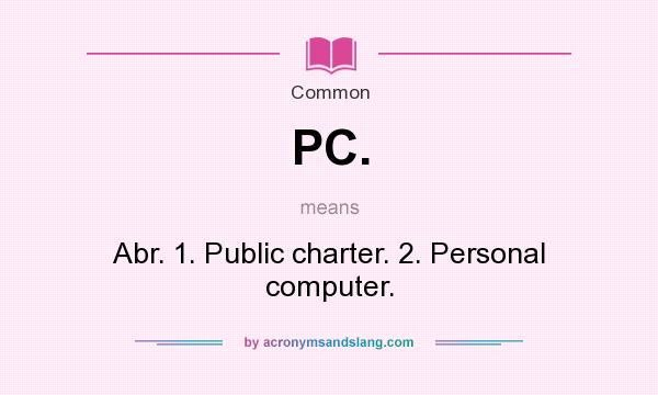 What does PC. mean? It stands for Abr. 1. Public charter. 2. Personal computer.