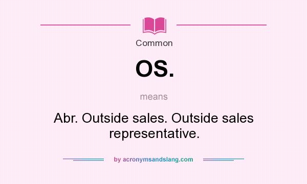 What does OS. mean? It stands for Abr. Outside sales. Outside sales representative.