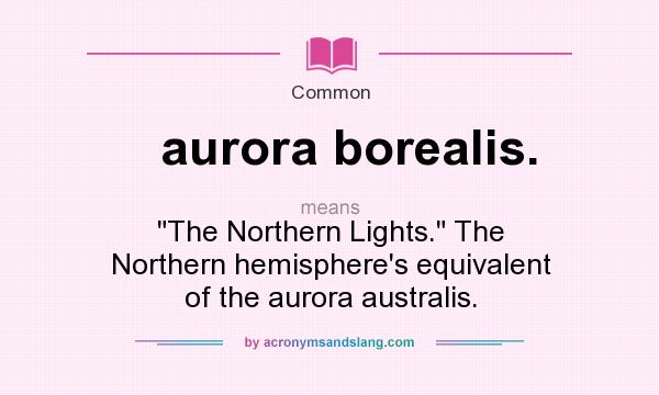 What does aurora borealis. mean? It stands for The Northern Lights. The Northern hemisphere`s equivalent of the aurora australis.