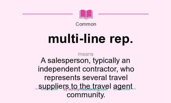 What does multi-line rep. mean? It stands for A salesperson, typically an independent contractor, who represents several travel suppliers to the travel agent community.