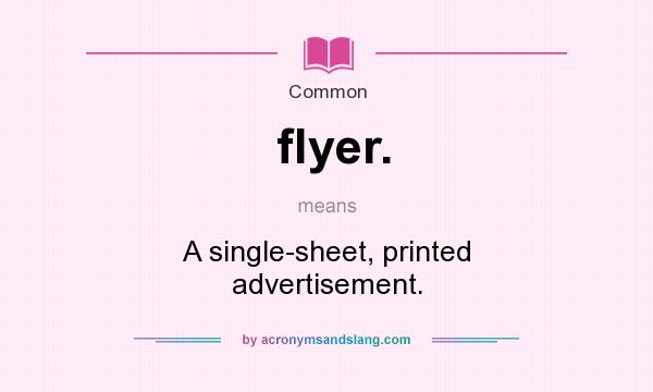 What does flyer. mean? It stands for A single-sheet, printed advertisement.