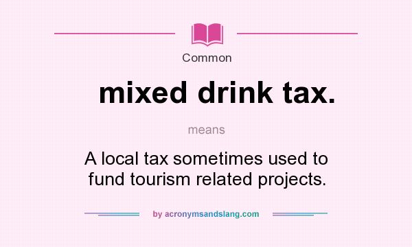 What does mixed drink tax. mean? It stands for A local tax sometimes used to fund tourism related projects.