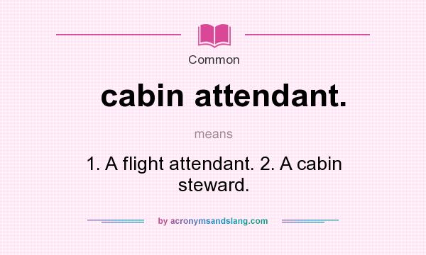 What does cabin attendant. mean? It stands for 1. A flight attendant. 2. A cabin steward.