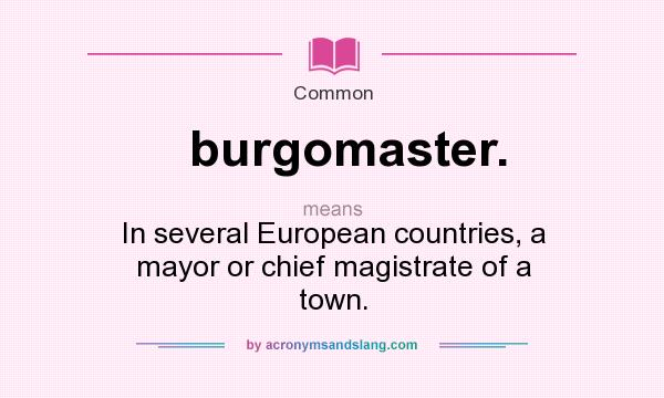 What does burgomaster. mean? It stands for In several European countries, a mayor or chief magistrate of a town.