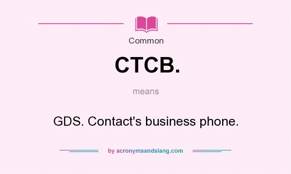 What does CTCB. mean? It stands for GDS. Contact`s business phone.