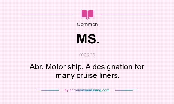 What does MS. mean? It stands for Abr. Motor ship. A designation for many cruise liners.