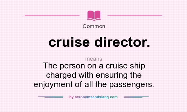 What does cruise director. mean? It stands for The person on a cruise ship charged with ensuring the enjoyment of all the passengers.