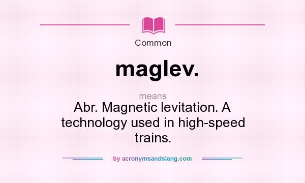 What does maglev. mean? It stands for Abr. Magnetic levitation. A technology used in high-speed trains.