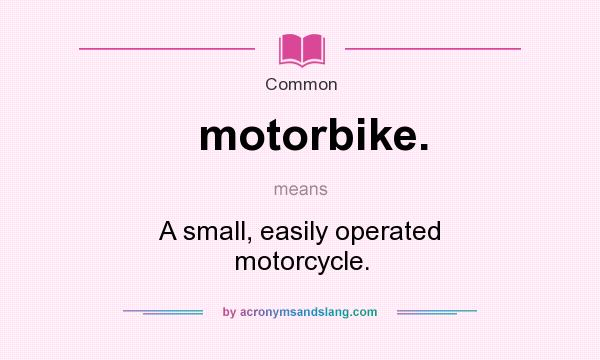 What does motorbike. mean? It stands for A small, easily operated motorcycle.
