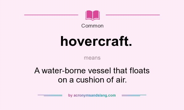 What does hovercraft. mean? It stands for A water-borne vessel that floats on a cushion of air.