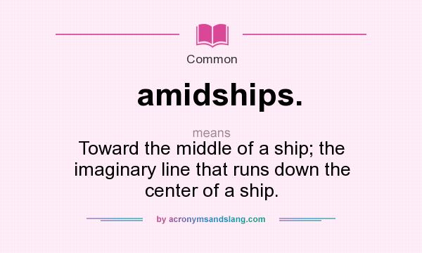 What does amidships. mean? It stands for Toward the middle of a ship; the imaginary line that runs down the center of a ship.