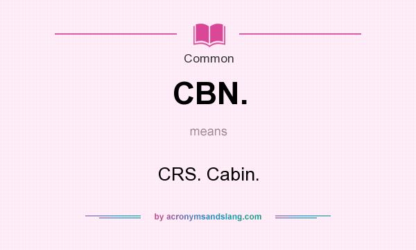 What does CBN. mean? It stands for CRS. Cabin.