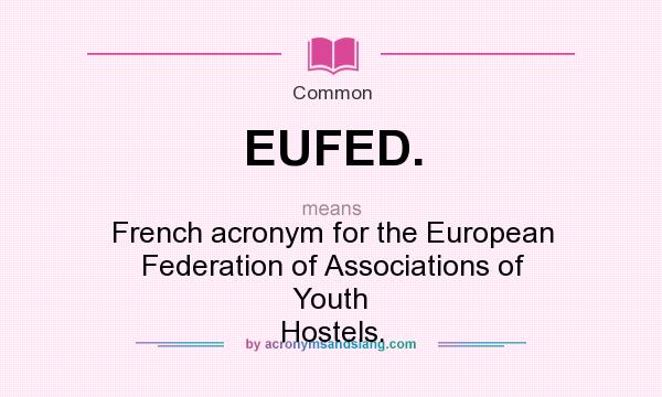 What does EUFED. mean? It stands for French acronym for the European Federation of Associations of Youth Hostels.