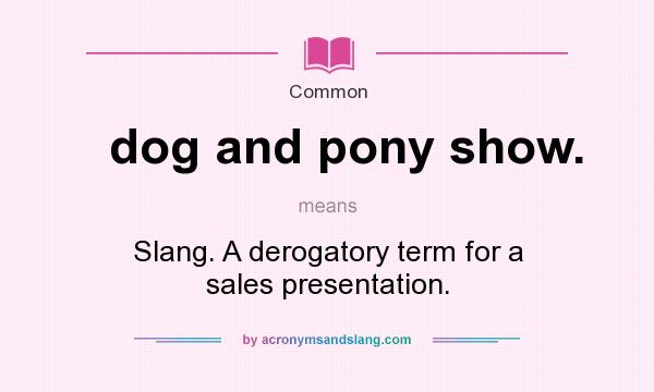 What does dog and pony show. mean? It stands for Slang. A derogatory term for a sales presentation.