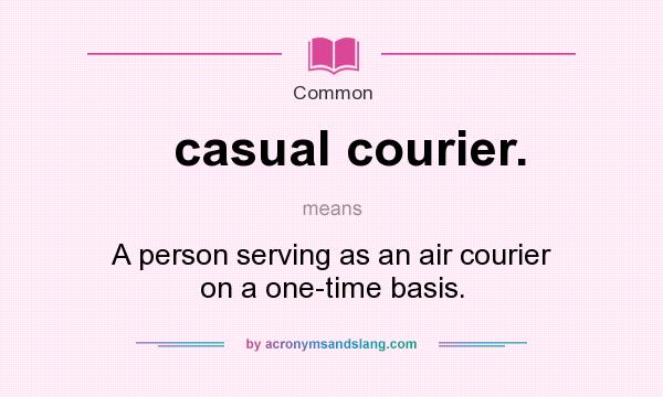 What does casual courier. mean? It stands for A person serving as an air courier on a one-time basis.