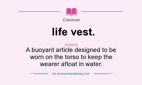 What does life vest. mean? It stands for A buoyant article designed to be worn on the torso to keep the wearer afloat in water.