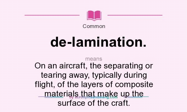 What does de-lamination. mean? It stands for On an aircraft, the separating or tearing away, typically during flight, of the layers of composite materials that make up the surface of the craft.