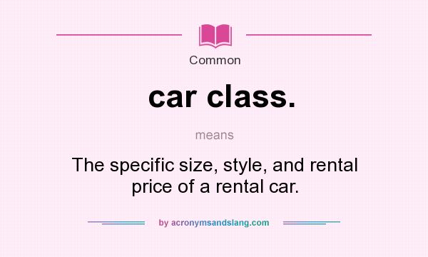 What does car class. mean? It stands for The specific size, style, and rental price of a rental car.