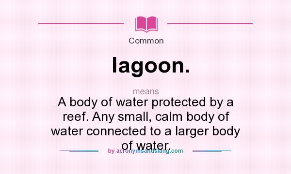 What does lagoon. mean? It stands for A body of water protected by a reef. Any small, calm body of water connected to a larger body of water.