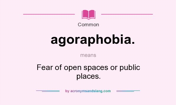 What does agoraphobia. mean? It stands for Fear of open spaces or public places.