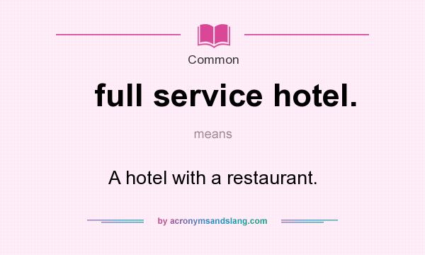 What does full service hotel. mean? It stands for A hotel with a restaurant.
