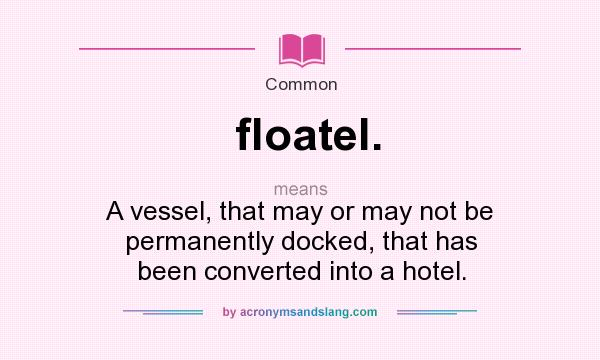 What does floatel. mean? It stands for A vessel, that may or may not be permanently docked, that has been converted into a hotel.