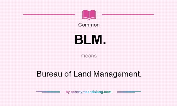 What does BLM. mean? It stands for Bureau of Land Management.