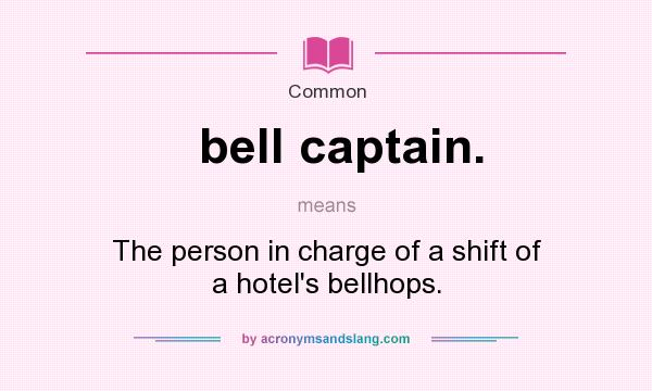 What does bell captain. mean? It stands for The person in charge of a shift of a hotel`s bellhops.