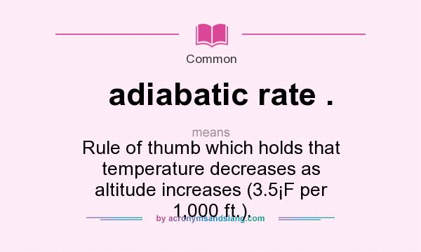 What does adiabatic rate . mean? It stands for Rule of thumb which holds that temperature decreases as altitude increases (3.5¡F per 1,000 ft.).