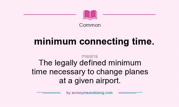 What does minimum connecting time. mean? It stands for The legally defined minimum time necessary to change planes at a given airport.