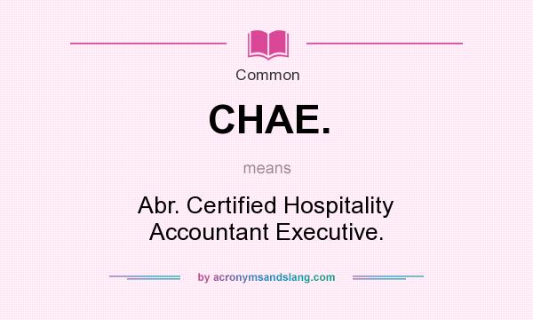 What does CHAE. mean? It stands for Abr. Certified Hospitality Accountant Executive.