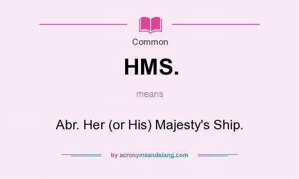 What does HMS. mean? It stands for Abr. Her (or His) Majesty`s Ship.
