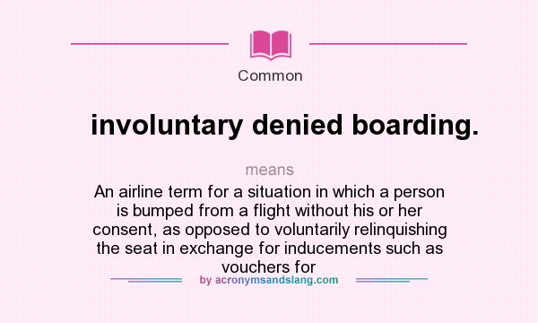 What does involuntary denied boarding. mean? It stands for An airline term for a situation in which a person is bumped from a flight without his or her consent, as opposed to voluntarily relinquishing the seat in exchange for inducements such as vouchers for