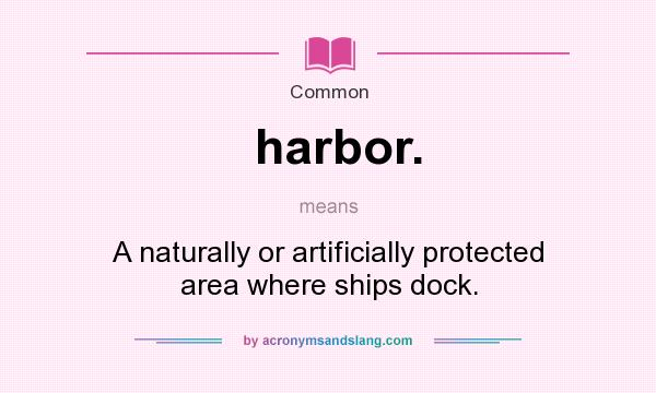What does harbor. mean? It stands for A naturally or artificially protected area where ships dock.