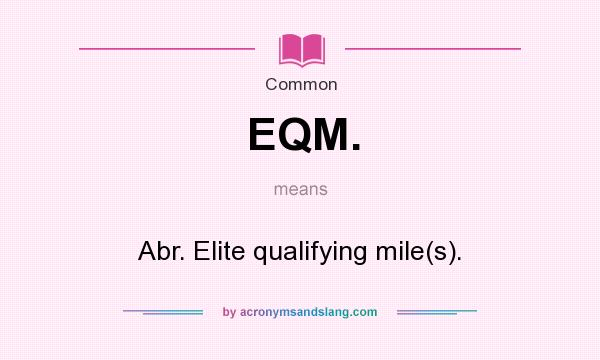What does EQM. mean? It stands for Abr. Elite qualifying mile(s).