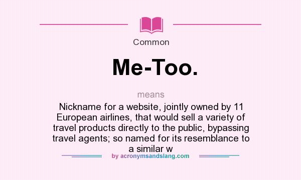 What does Me-Too. mean? It stands for Nickname for a website, jointly owned by 11 European airlines, that would sell a variety of travel products directly to the public, bypassing travel agents; so named for its resemblance to a similar w