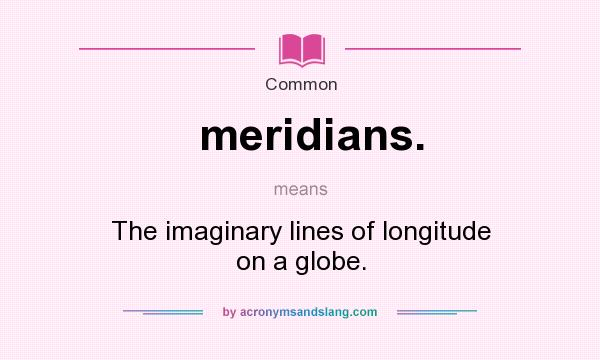 What does meridians. mean? It stands for The imaginary lines of longitude on a globe.