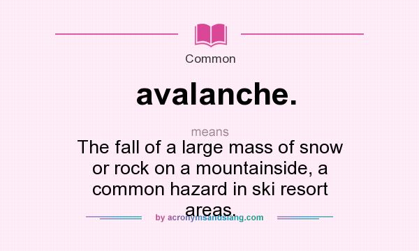What does avalanche. mean? It stands for The fall of a large mass of snow or rock on a mountainside, a common hazard in ski resort areas.