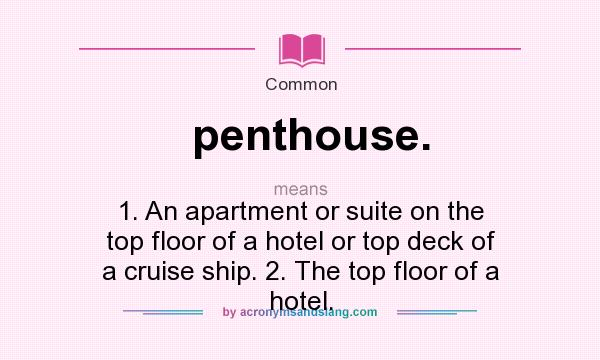 What does penthouse. mean? It stands for 1. An apartment or suite on the top floor of a hotel or top deck of a cruise ship. 2. The top floor of a hotel.