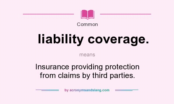 What does liability coverage. mean? It stands for Insurance providing protection from claims by third parties.